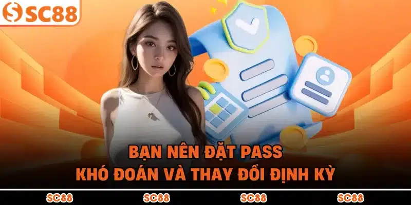 Bạn nên đặt pass khó đoán và thay đổi định kỳ