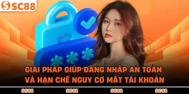 Giải pháp giúp đăng nhập an toàn và hạn chế nguy cơ mất tài khoản