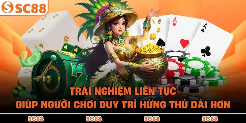 Trải nghiệm liên tục giúp người chơi duy trì hứng thú dài hơn