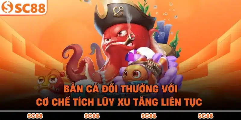 Bắn Cá Đổi Thưởng Với Cơ Chế Tích Lũy Xu Tăng Liên Tục