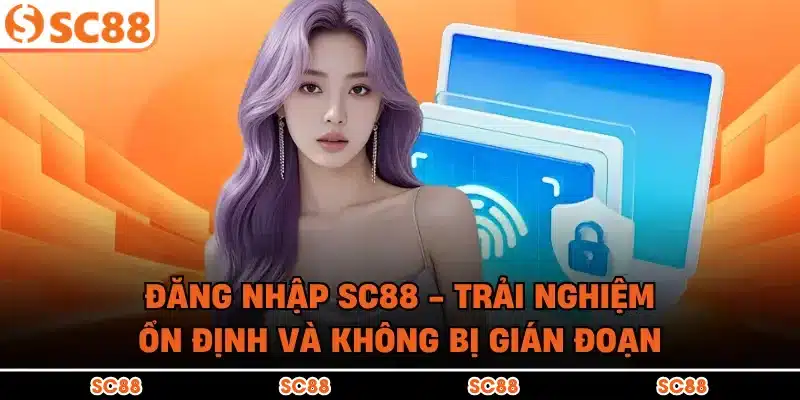 Đăng Nhập SC88 - Trải Nghiệm Ổn Định Và Không Bị Gián Đoạn